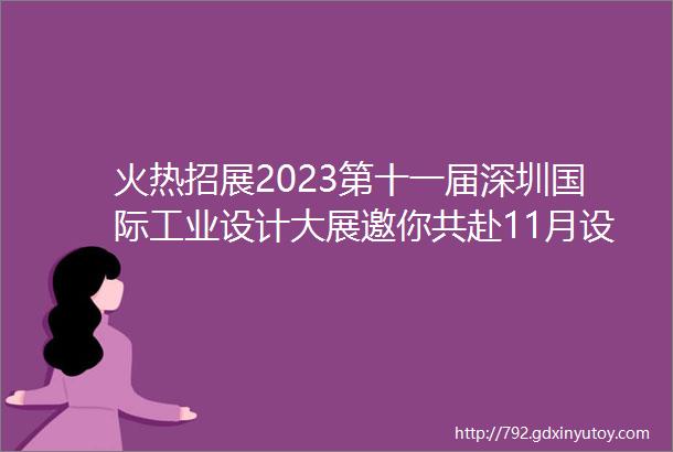 火热招展2023第十一届深圳国际工业设计大展邀你共赴11月设计之约