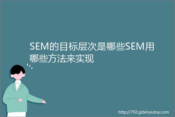 SEM的目标层次是哪些SEM用哪些方法来实现