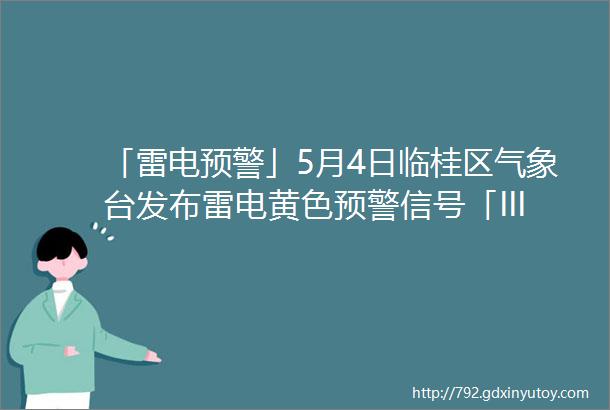 「雷电预警」5月4日临桂区气象台发布雷电黄色预警信号「III级较重」